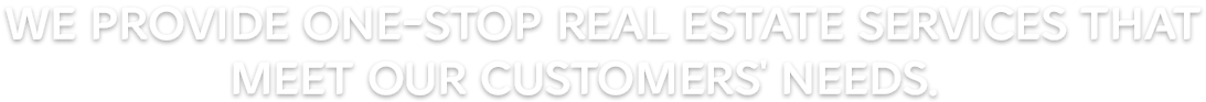We provide one-stop real estate services that meet our customers' needs.