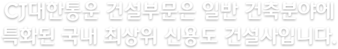 CJ대한통운 건설부문은 일반 건축분야에 특화된 국내 최상위 신용도 건설사입니다.